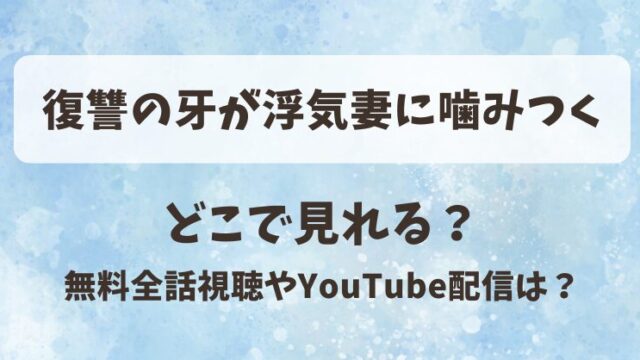 復讐の牙が浮気妻に噛みつく どこで見れる？無料全話視聴やYouTube配信は？