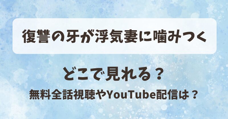 復讐の牙が浮気妻に噛みつく どこで見れる?無料全話視聴やYouTube配信は?