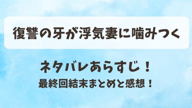 復讐の牙が浮気妻に噛みつく ネタバレあらすじ!最終回結末まとめと感想!