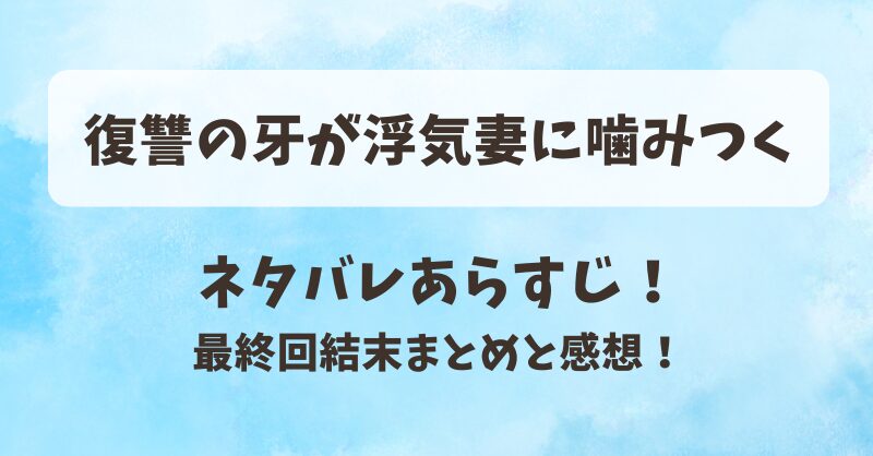 復讐の牙が浮気妻に噛みつく ネタバレあらすじ!最終回結末まとめと感想!