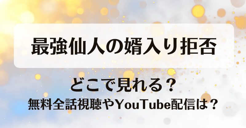 最強仙人の婿入り拒否 どこで見れる？無料全話視聴やYouTube配信は？