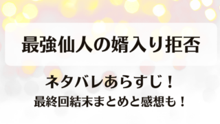 最強仙人の婿入り拒否 ネタバレあらすじ!最終回結末まとめと感想も!