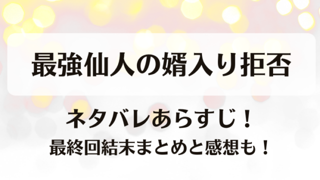 最強仙人の婿入り拒否 ネタバレあらすじ！最終回結末まとめと感想も！