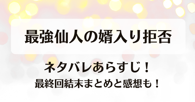 最強仙人の婿入り拒否 ネタバレあらすじ！最終回結末まとめと感想も！