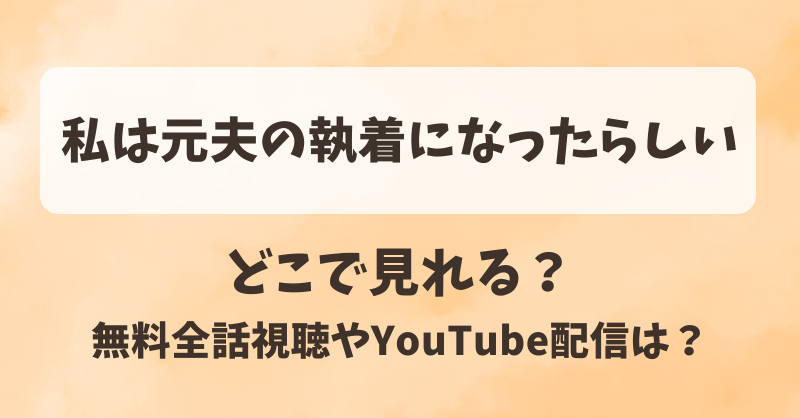 私は元夫の執着になったらしい どこで見れる?無料全話視聴やYouTube配信は?