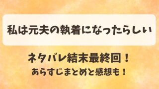 私は元夫の執着になったらしい ネタバレ結末最終回!あらすじまとめと感想も!