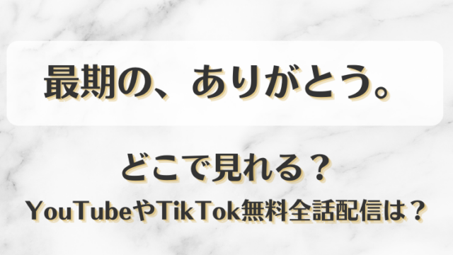 最期のありがとう どこで見れる？YouTubeやTikTok無料全話配信は？