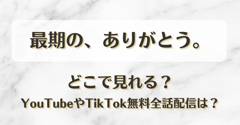 最期のありがとう どこで見れる？YouTubeやTikTok無料全話配信は？