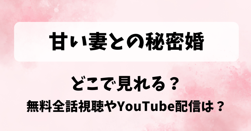 甘い妻との秘密婚 どこで見れる？無料全話視聴やYouTube配信は？