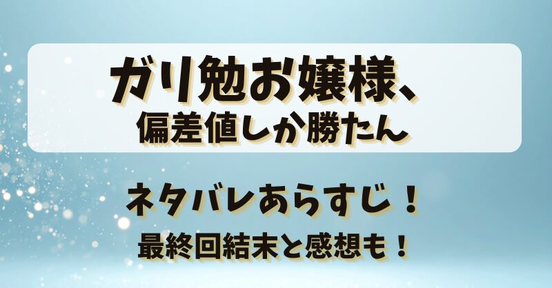 ガリ勉お嬢様偏差値しか勝たん ネタバレあらすじ!最終回結末と感想も!