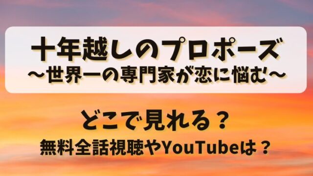 十年越しのプロポーズ世界一の専門家が恋に悩む どこで見れる？無料全話視聴やYouTubeは？