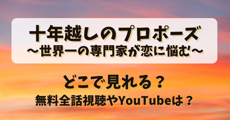 十年越しのプロポーズ世界一の専門家が恋に悩む どこで見れる?無料全話視聴やYouTubeは?