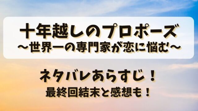 十年越しのプロポーズ世界一の専門家が恋に悩む ネタバレあらすじ！最終回結末と感想も！