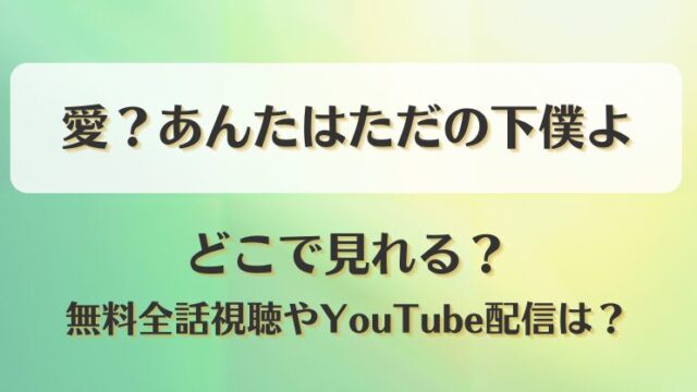 愛あんたはただの下僕よ どこで見れる？無料全話視聴やYouTube配信は？