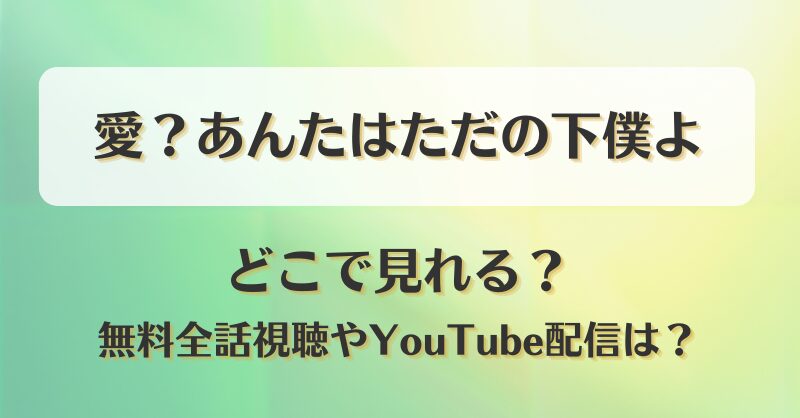 愛あんたはただの下僕よ どこで見れる?無料全話視聴やYouTube配信は?