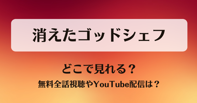 消えたゴッドシェフ どこで見れる？無料全話視聴やYouTube配信は？