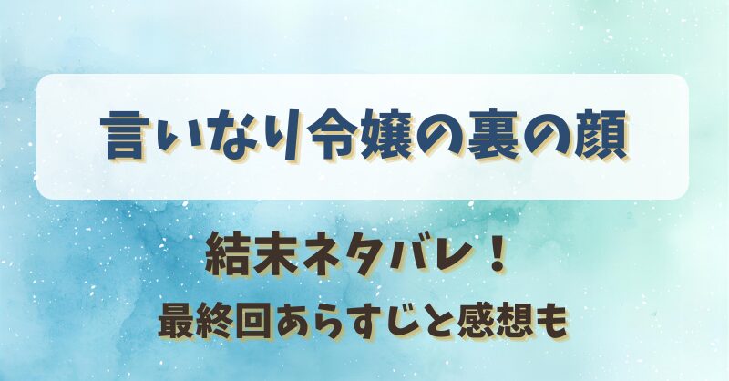 言いなり令嬢の裏の顔 結末ネタバレ！最終回あらすじと感想も