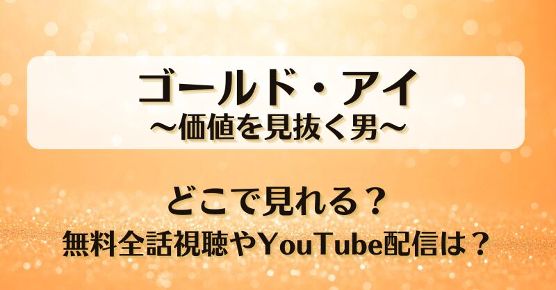 ゴールドアイ価値を見抜く男 どこで見れる？無料全話視聴やYouTube配信は？