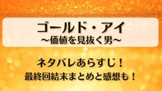 ゴールドアイ価値を見抜く男 ネタバレあらすじ！最終回結末まとめと感想も！