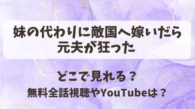 妹の代わりに敵国へ嫁いだら元夫が狂った どこで見れる？無料全話視聴やYouTubeは？