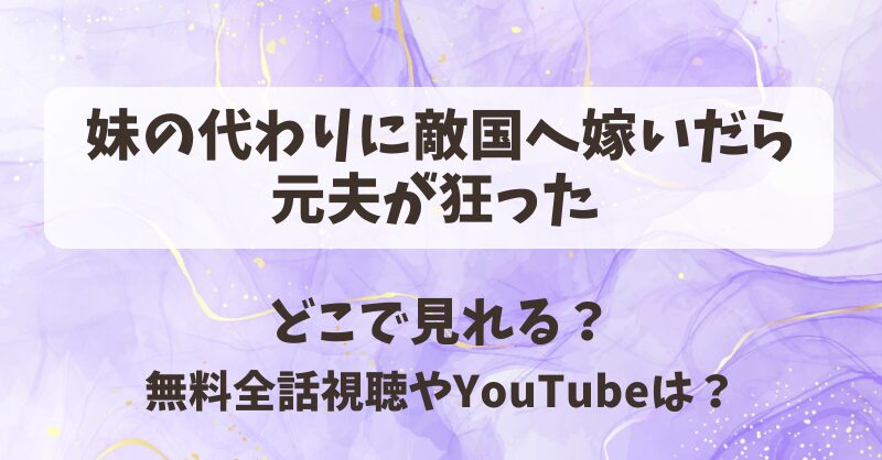 妹の代わりに敵国へ嫁いだら元夫が狂った どこで見れる？無料全話視聴やYouTubeは？