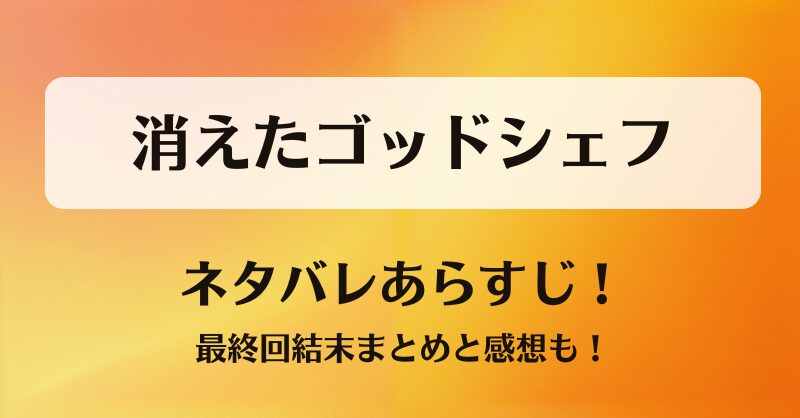 消えたゴッドシェフ ネタバレあらすじ！最終回結末まとめと感想も！