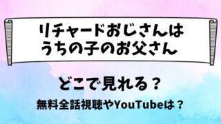 リチャードおじさんはうちの子のお父さん どこで見れる？無料全話視聴やYouTubeは？