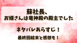 蘇社長お婿さんは竜神殿の殿主でした ネタバレあらすじ！最終回結末と感想も！