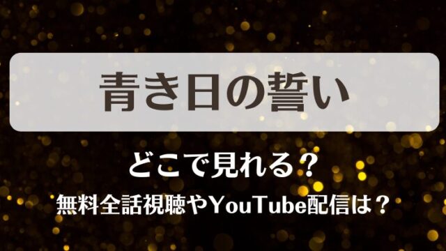 青き日の誓い どこで見れる？無料全話視聴やYouTube配信は？