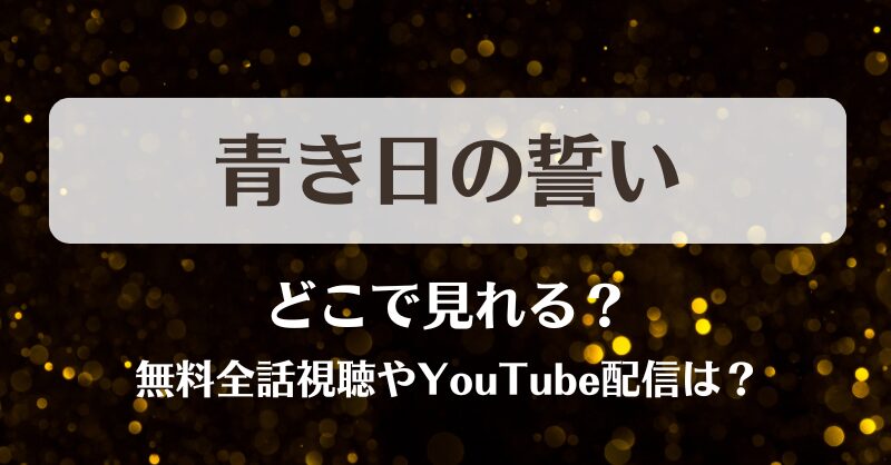 青き日の誓い どこで見れる？無料全話視聴やYouTube配信は？