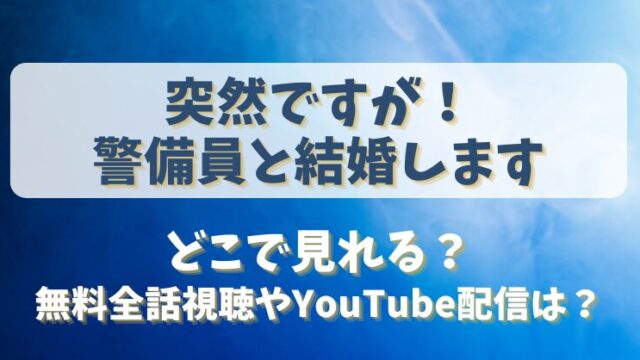 突然ですが警備員と結婚します どこで見れる？無料全話視聴やYouTube配信は？
