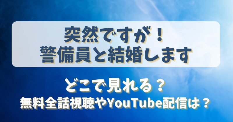 突然ですが警備員と結婚します どこで見れる？無料全話視聴やYouTube配信は？