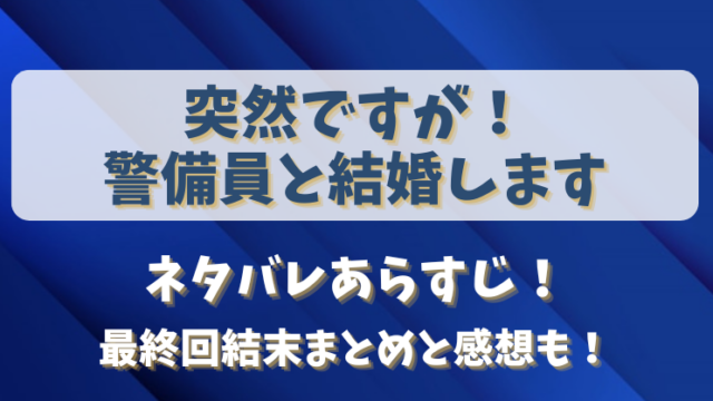 突然ですが警備員と結婚します ネタバレあらすじ！最終回結末まとめと感想も！