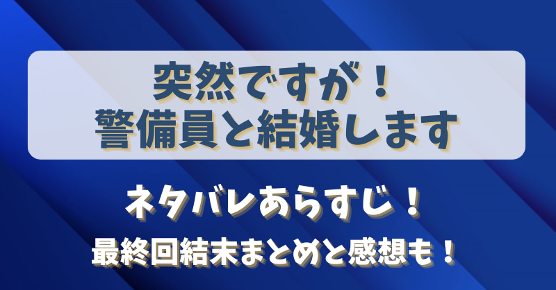 突然ですが警備員と結婚します ネタバレあらすじ！最終回結末まとめと感想も！