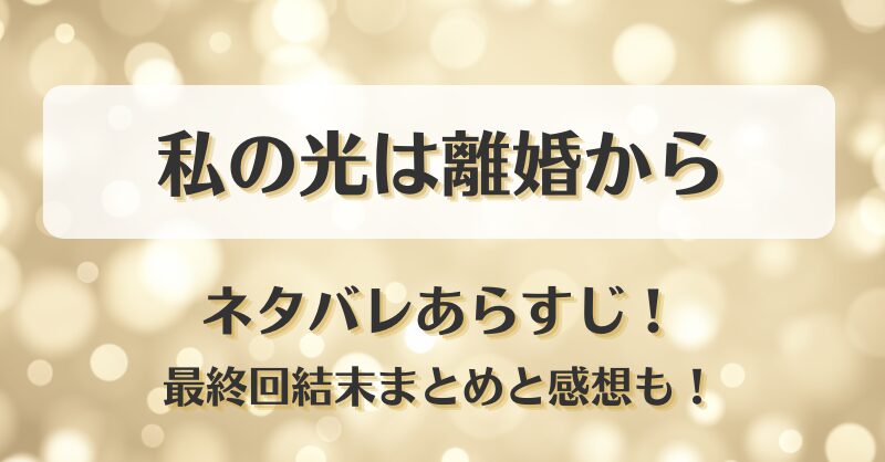 私の光は離婚から ネタバレあらすじ！最終回結末まとめと感想も！