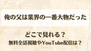 俺の父は業界の一番大物だった どこで見れる？無料全話視聴やYouTube配信は？