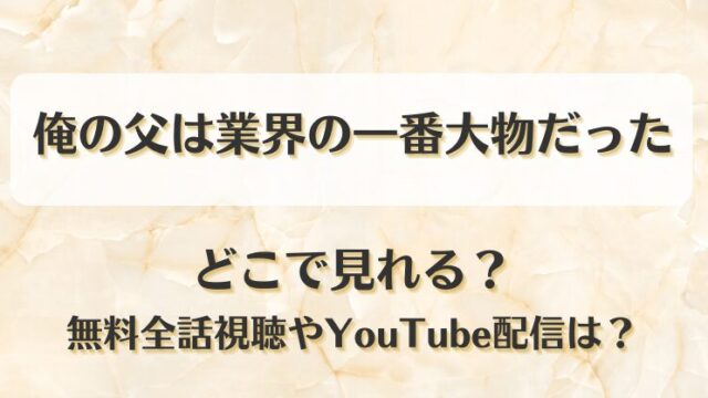 俺の父は業界の一番大物だった どこで見れる？無料全話視聴やYouTube配信は？