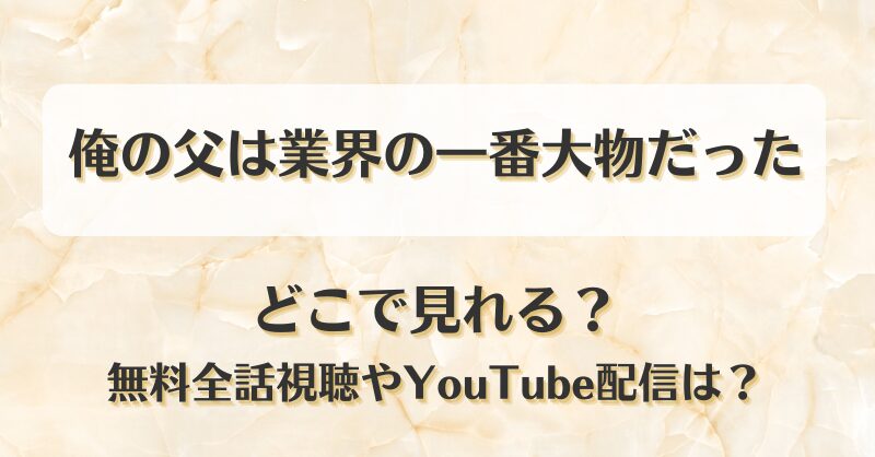 俺の父は業界の一番大物だった どこで見れる？無料全話視聴やYouTube配信は？