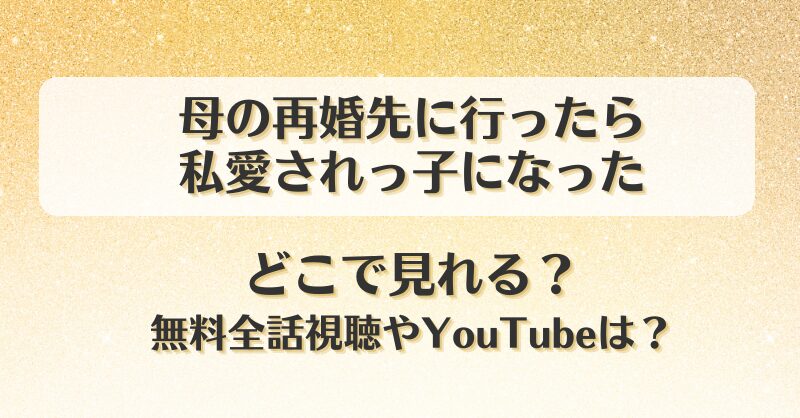 母の再婚先に行ったら私愛されっ子になった どこで見れる？無料全話視聴やYouTubeは？