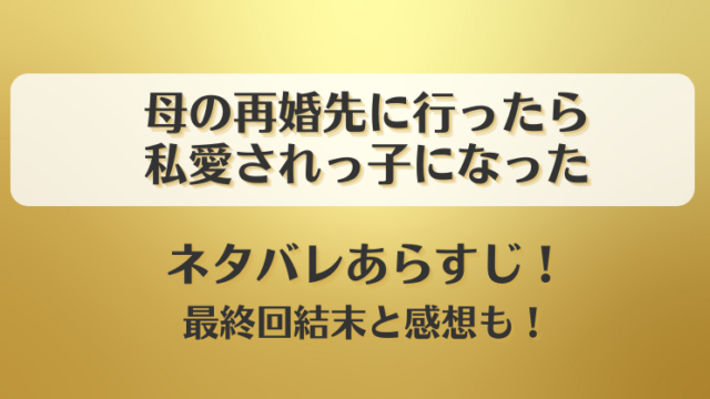 母の再婚先に行ったら私愛されっ子になった ネタバレあらすじ！最終回結末と感想も！
