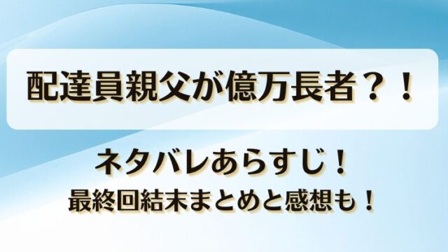 配達員親父が億万長者 ネタバレあらすじ！最終回結末まとめと感想も！