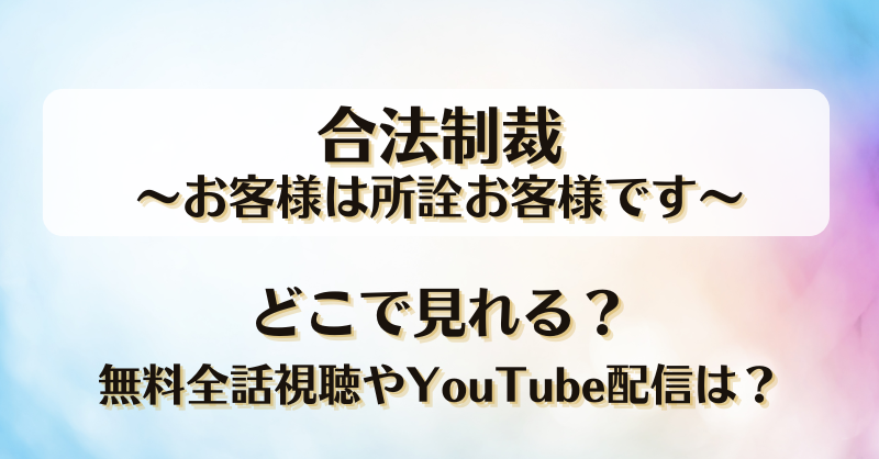 合法制裁お客様は所詮お客様です どこで見れる？無料全話視聴やYouTube配信は？