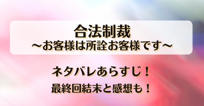 合法制裁お客様は所詮お客様です ネタバレあらすじ！最終回結末と感想も！
