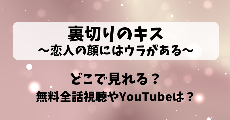 裏切りのキス恋人の顔にはウラがある どこで見れる？無料全話視聴やYouTubeは？