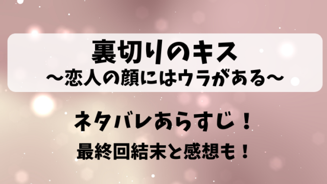 裏切りのキス恋人の顔にはウラがある ネタバレあらすじ！最終回結末と感想も！