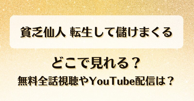 貧乏仙人転生して儲けまくる どこで見れる？無料全話視聴やYouTube配信は？