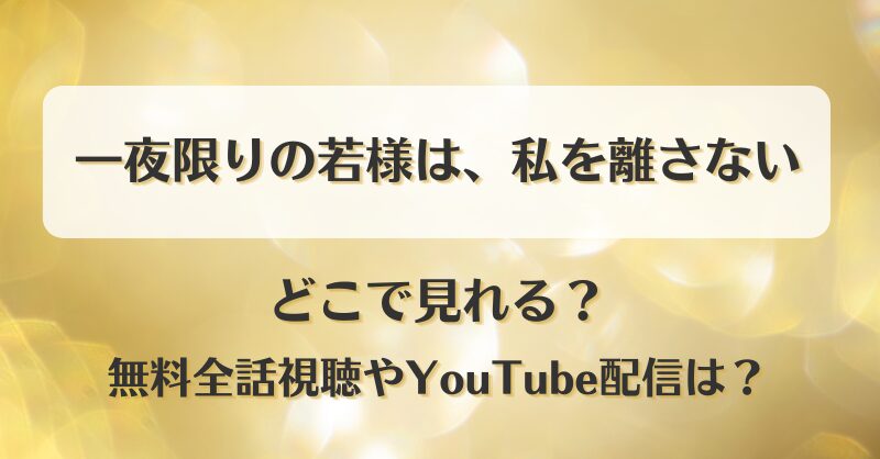 一夜限りの若様は私を離さない どこで見れる？無料全話視聴やYouTube配信は？