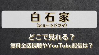 白石家（ショートドラマ）どこで見れる？無料全話視聴やYouTube配信は？