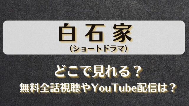 白石家（ショートドラマ）どこで見れる？無料全話視聴やYouTube配信は？