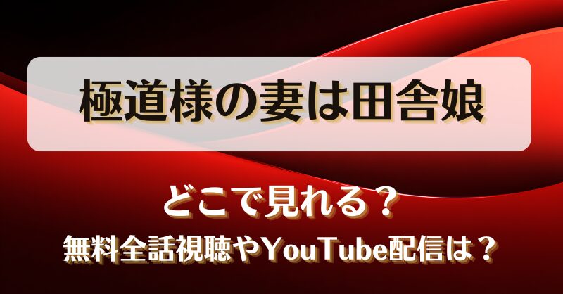 極道様の妻は田舎娘 どこで見れる？無料全話視聴やYouTube配信は？